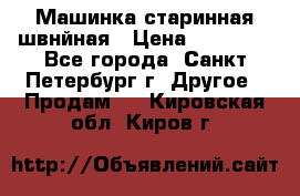 Машинка старинная швнйная › Цена ­ 10 000 - Все города, Санкт-Петербург г. Другое » Продам   . Кировская обл.,Киров г.